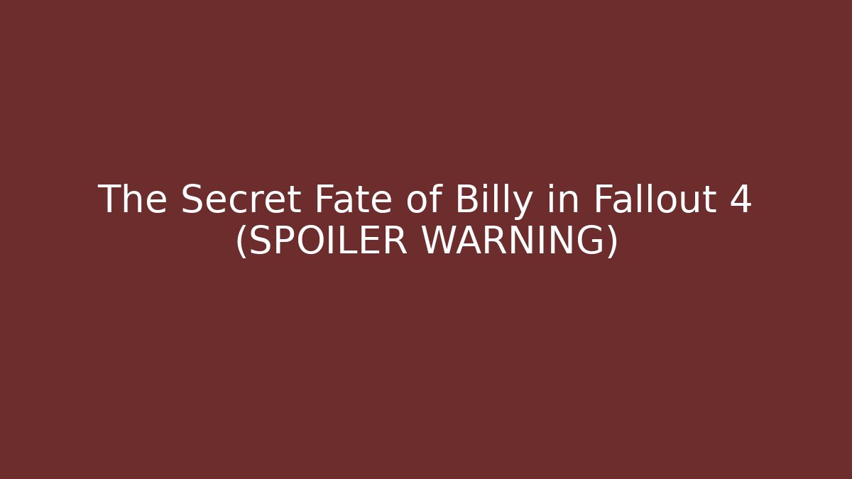 The Secret Fate of Billy in Fallout 4 (SPOILER WARNING)