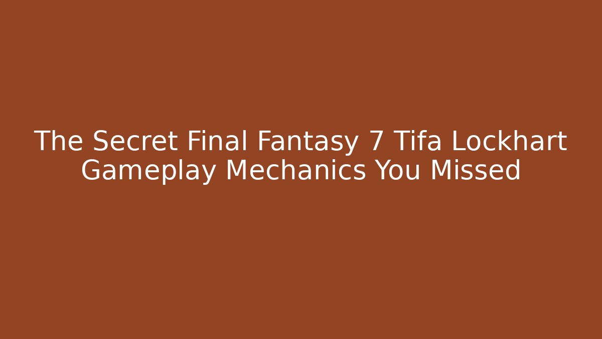 The Secret Final Fantasy 7 Tifa Lockhart Gameplay Mechanics You Missed