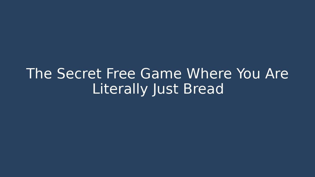 The Secret Free Game Where You Are Literally Just Bread