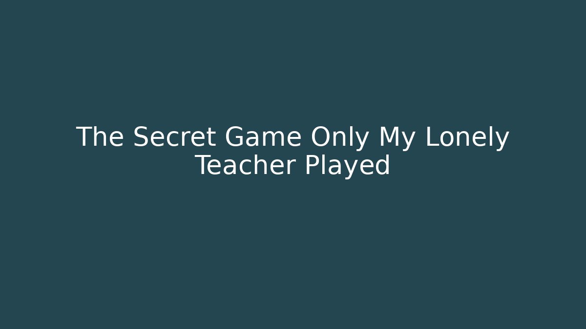 The Secret Game Only My Lonely Teacher Played