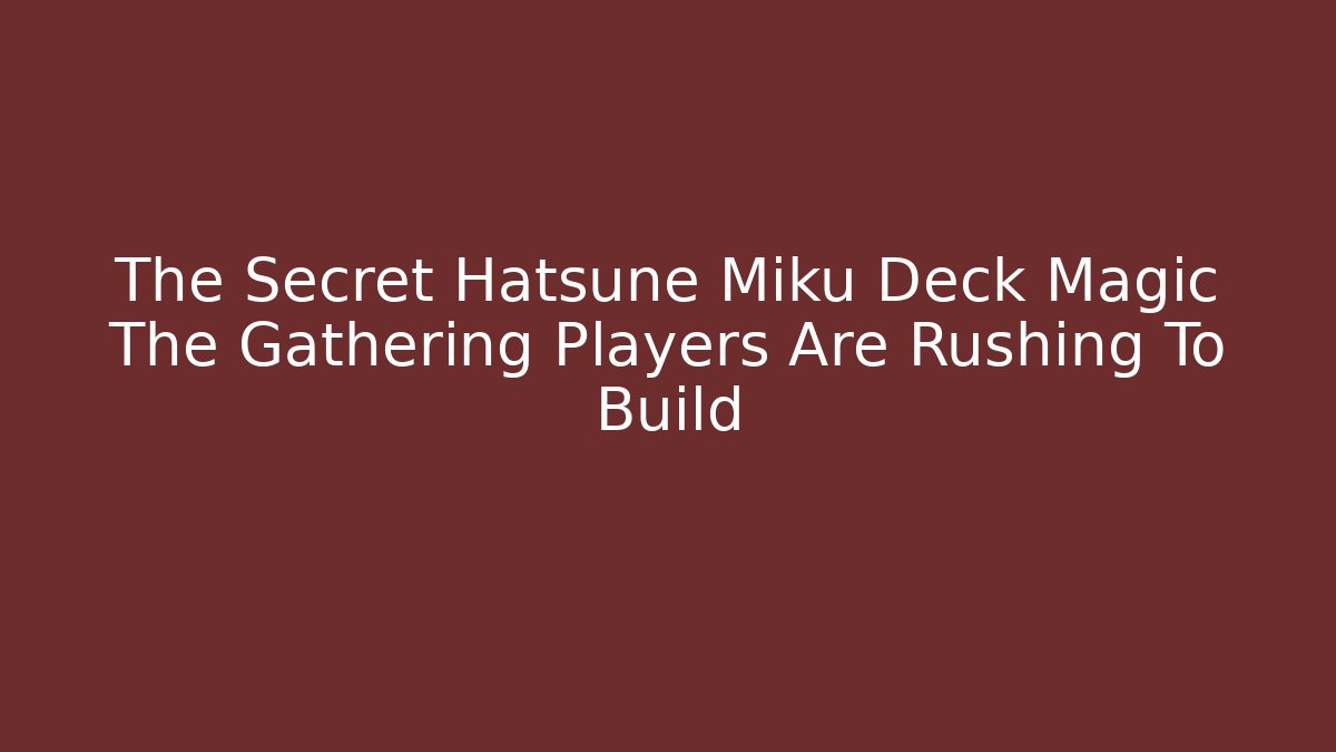 The Secret Hatsune Miku Deck Magic The Gathering Players Are Rushing To Build