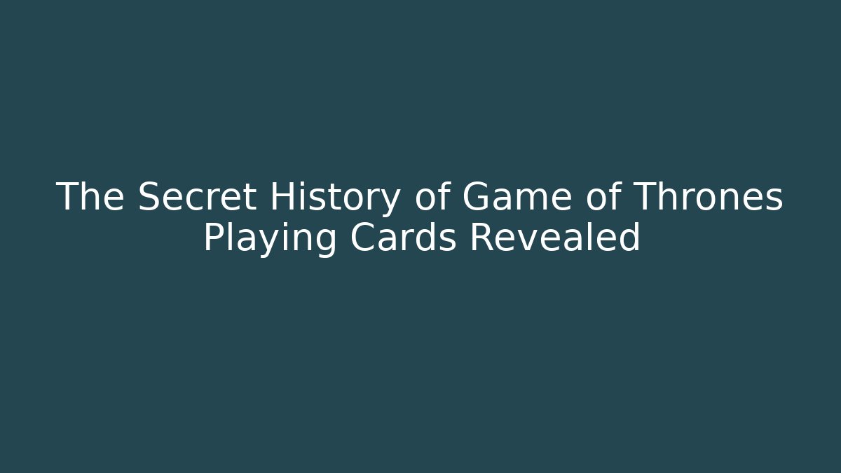The Secret History of Game of Thrones Playing Cards Revealed