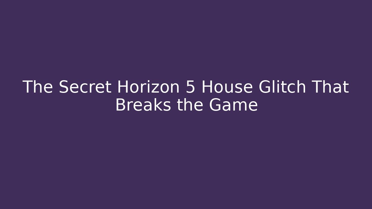 The Secret Horizon 5 House Glitch That Breaks the Game - Buddy Program