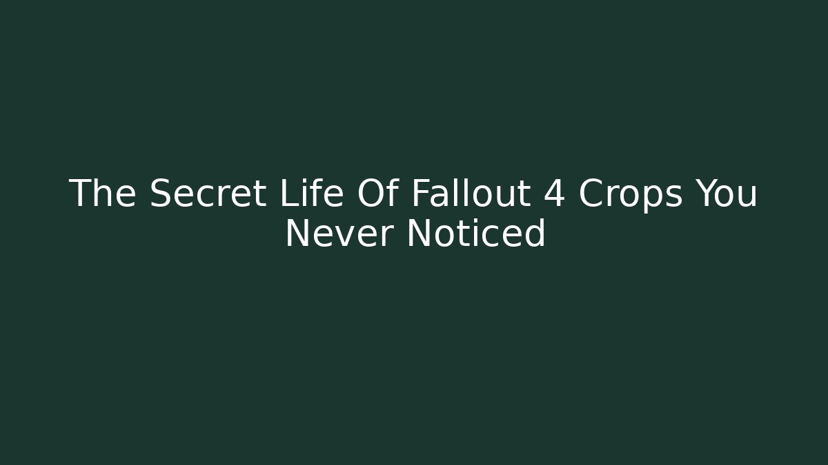 The Secret Life Of Fallout 4 Crops You Never Noticed