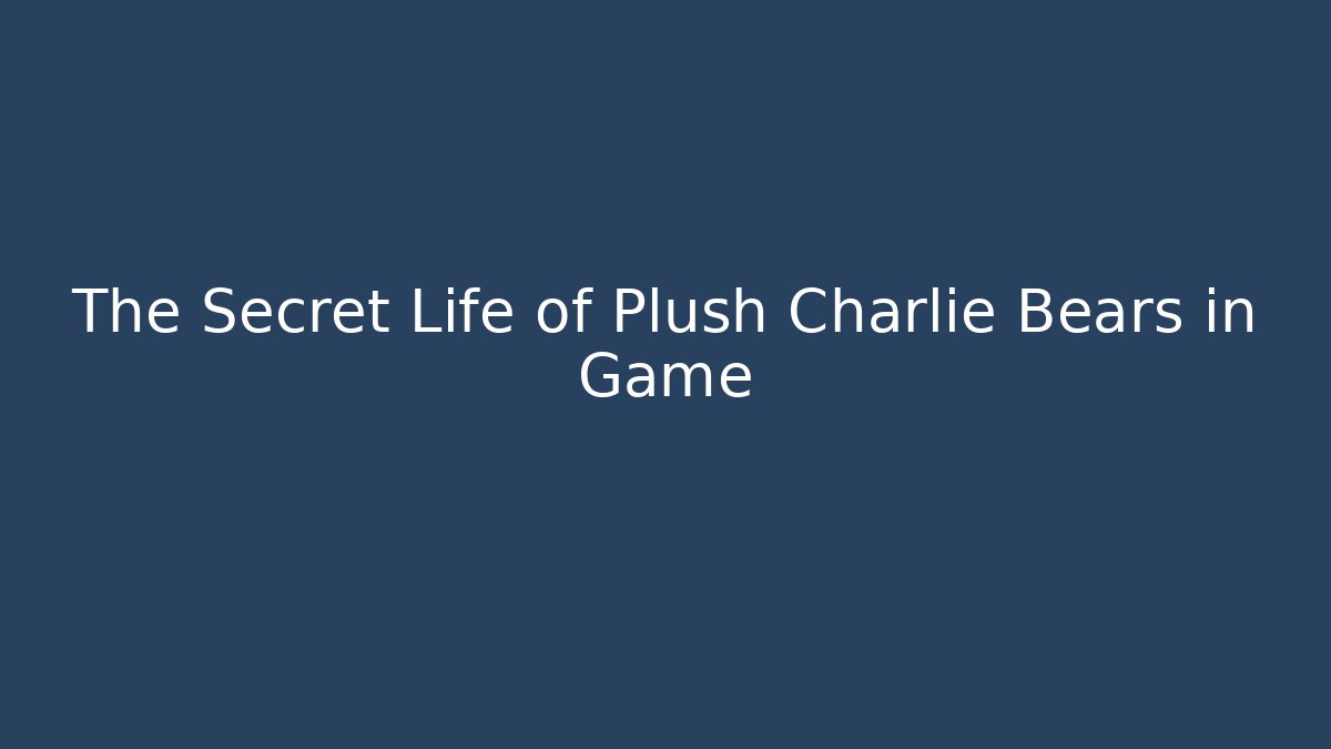 The Secret Life of Plush Charlie Bears in Game