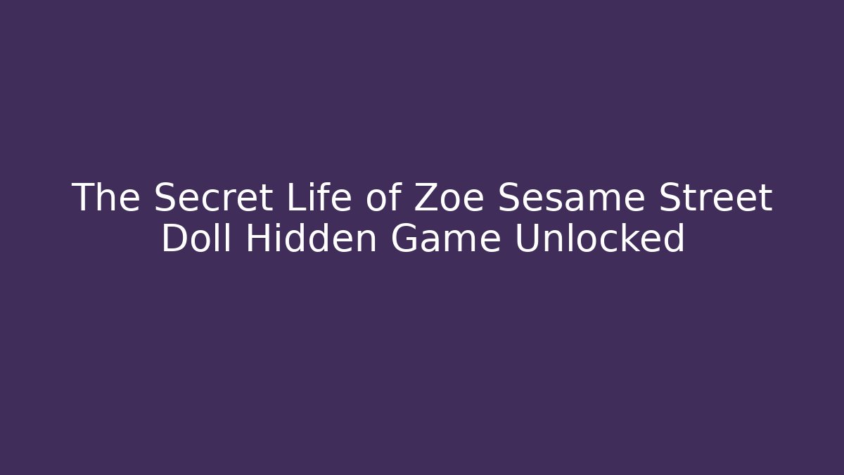 The Secret Life of Zoe Sesame Street Doll Hidden Game Unlocked