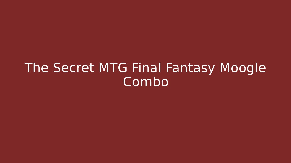 The Secret MTG Final Fantasy Moogle Combo