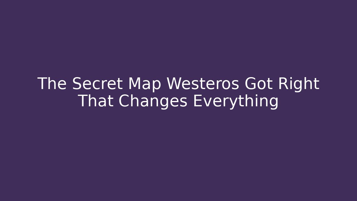 The Secret Map Westeros Got Right That Changes Everything - Buddy Program