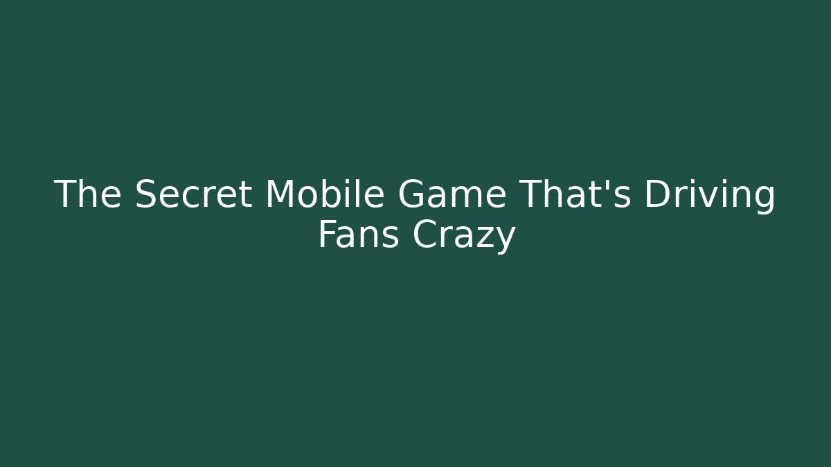 The Secret Mobile Game That’s Driving Fans Crazy