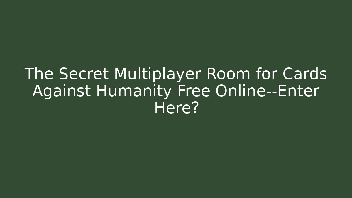 The Secret Multiplayer Room for Cards Against Humanity Free Online—Enter Here?
