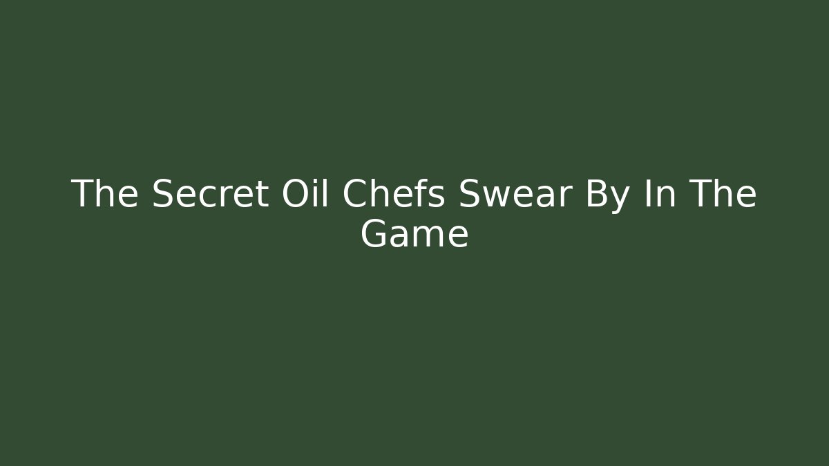 The Secret Oil Chefs Swear By In The Game