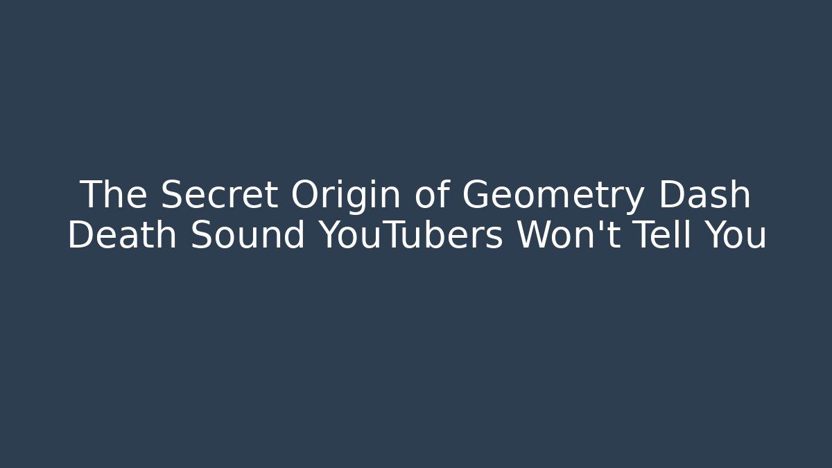 The Secret Origin of Geometry Dash Death Sound YouTubers Won't Tell You