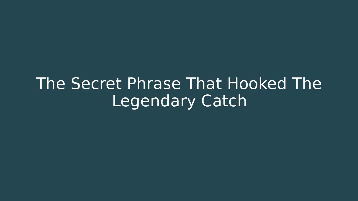 The Secret Phrase That Hooked The Legendary Catch
