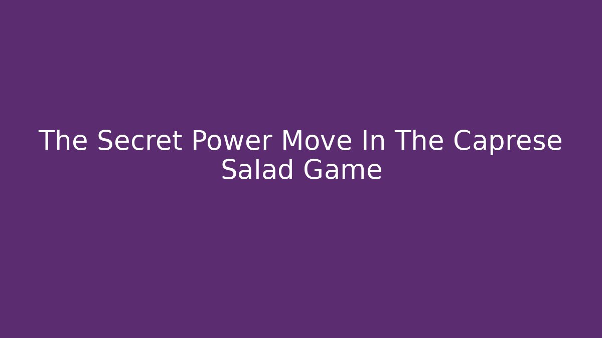 The Secret Power Move In The Caprese Salad Game