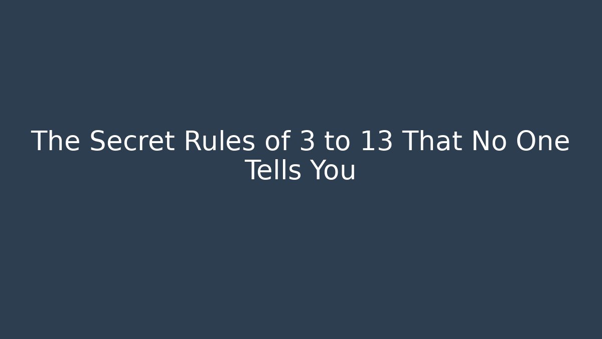 The Secret Rules of 3 to 13 That No One Tells You