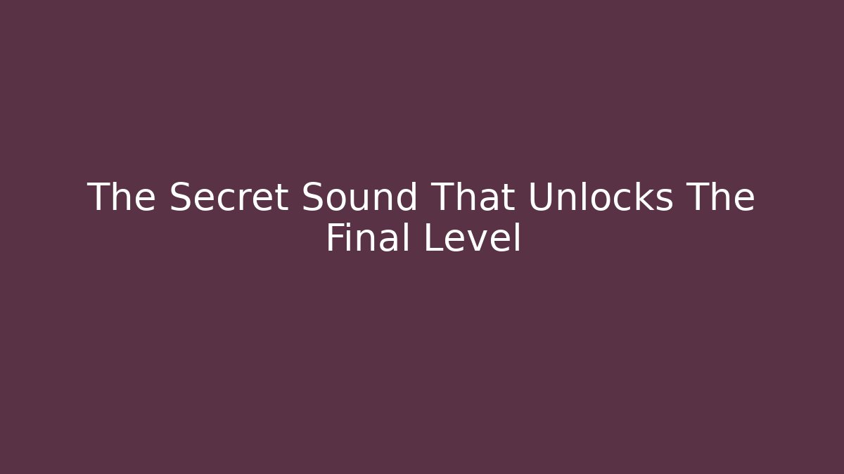 The Secret Sound That Unlocks The Final Level