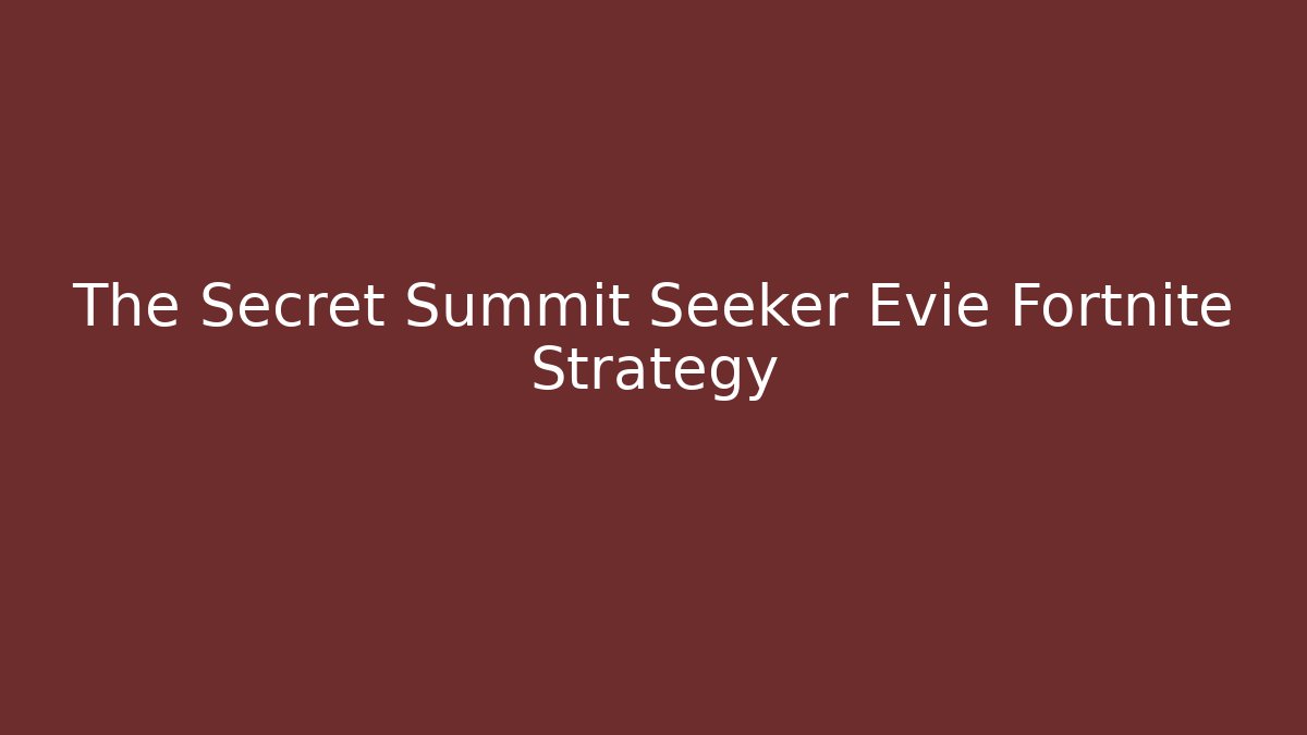 The Secret Summit Seeker Evie Fortnite Strategy