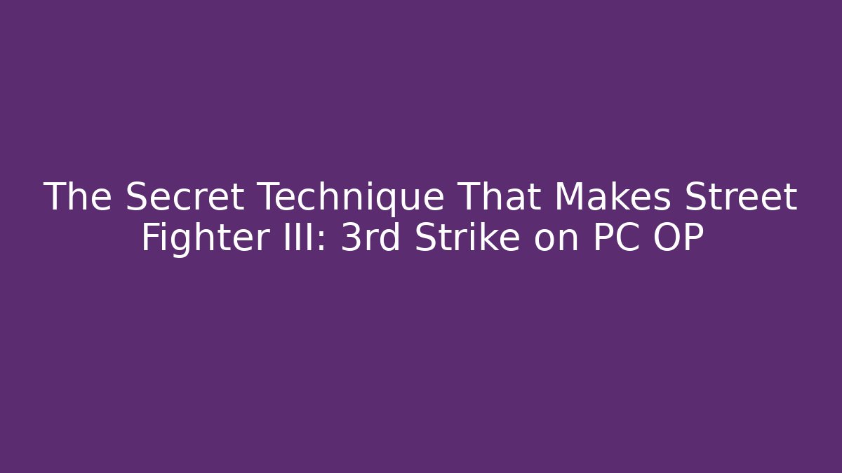 The Secret Technique That Makes Street Fighter III: 3rd Strike on PC OP