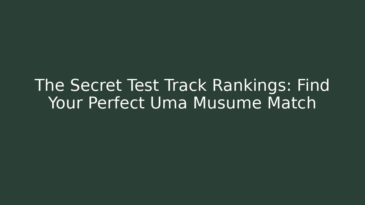 The Secret Test Track Rankings: Find Your Perfect Uma Musume Match