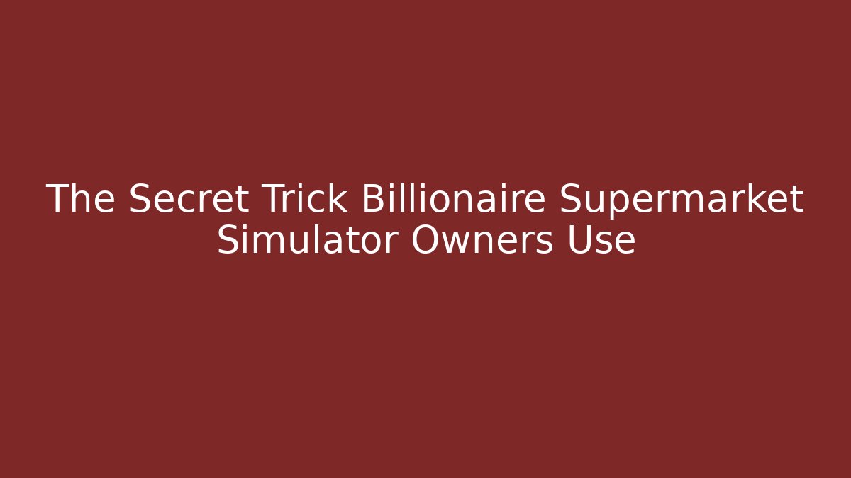 The Secret Trick Billionaire Supermarket Simulator Owners Use