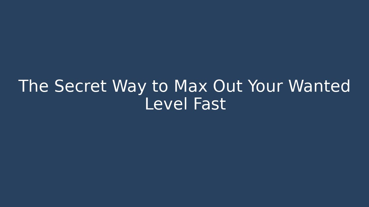 The Secret Way to Max Out Your Wanted Level Fast