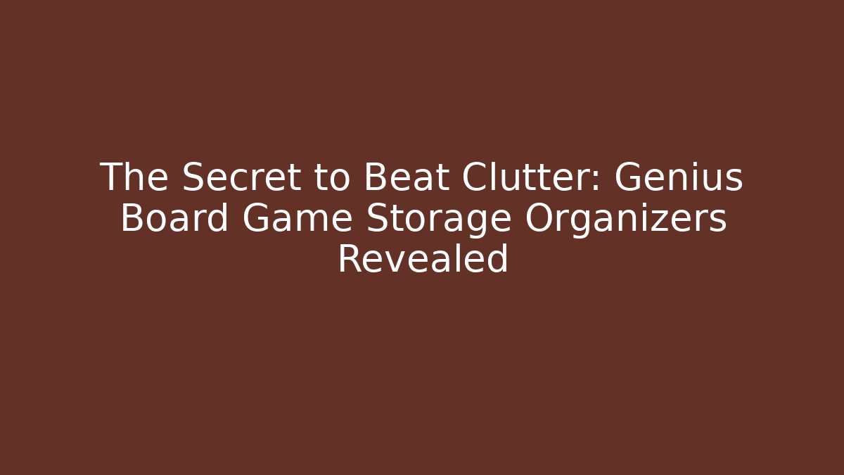 The Secret to Beat Clutter: Genius Board Game Storage Organizers Revealed