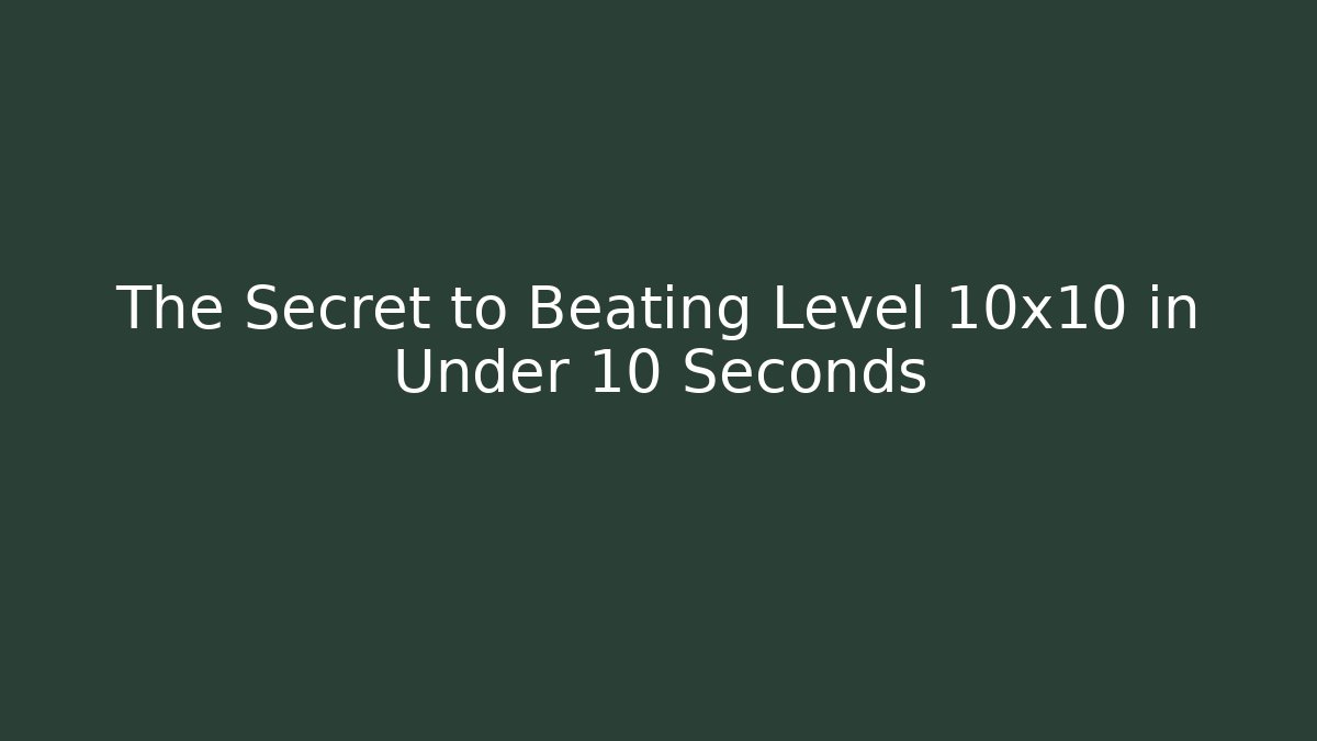 The Secret to Beating Level 10x10 in Under 10 Seconds