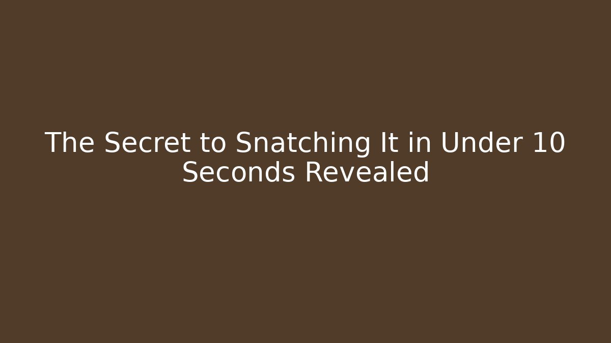 The Secret to Snatching It in Under 10 Seconds Revealed