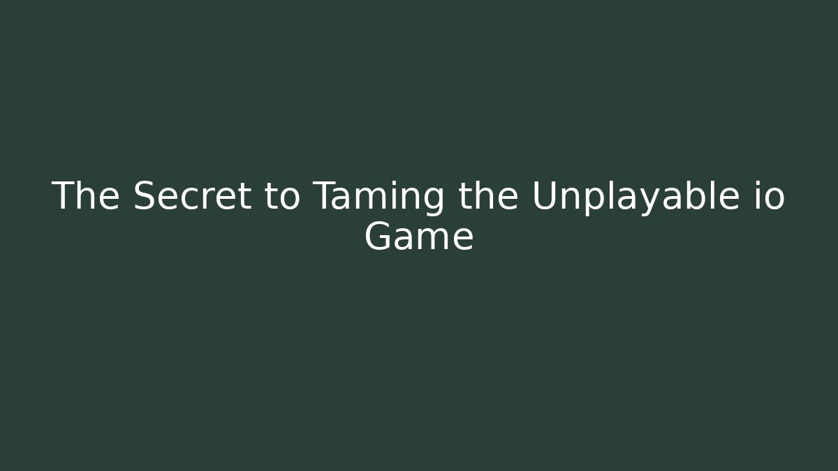 The Secret to Taming the Unplayable io Game