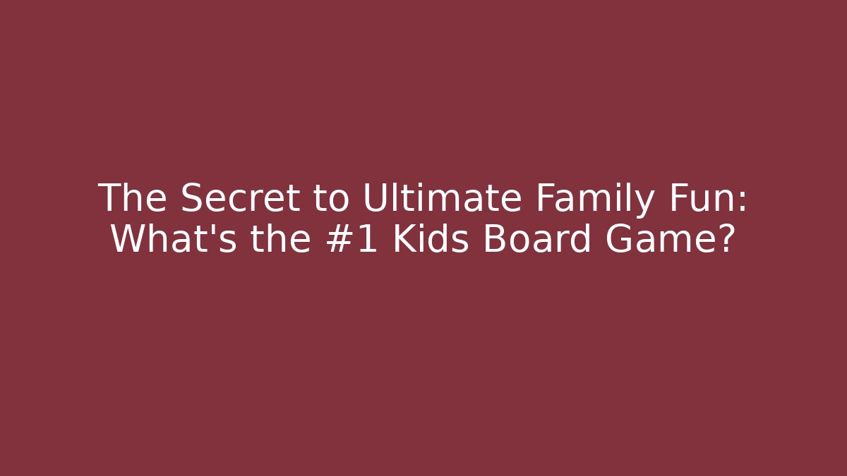 The Secret to Ultimate Family Fun: What’s the #1 Kids Board Game?