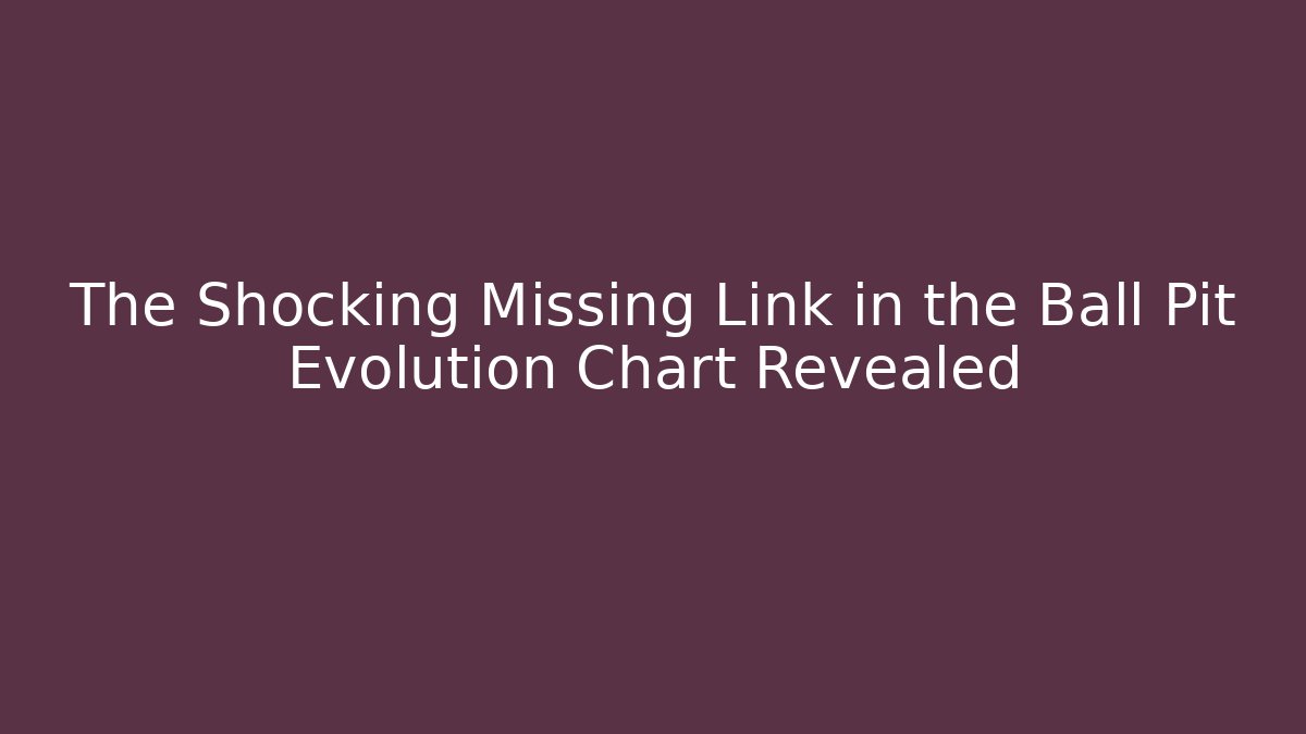 The Shocking Missing Link in the Ball Pit Evolution Chart Revealed