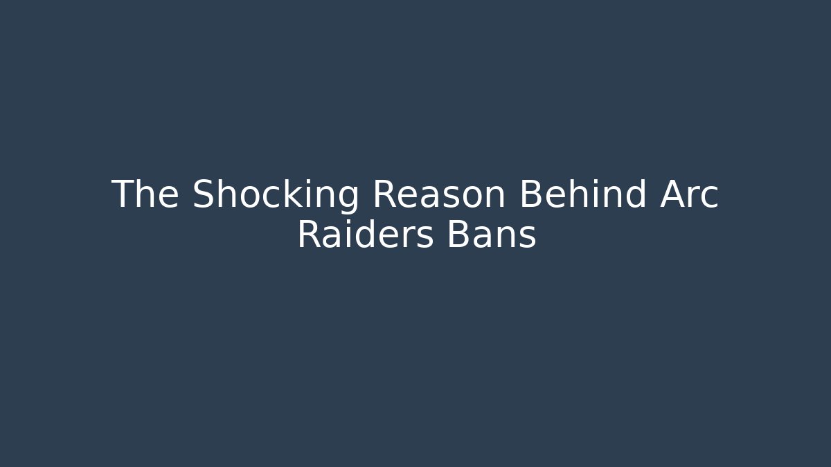 The Shocking Reason Behind Arc Raiders Bans