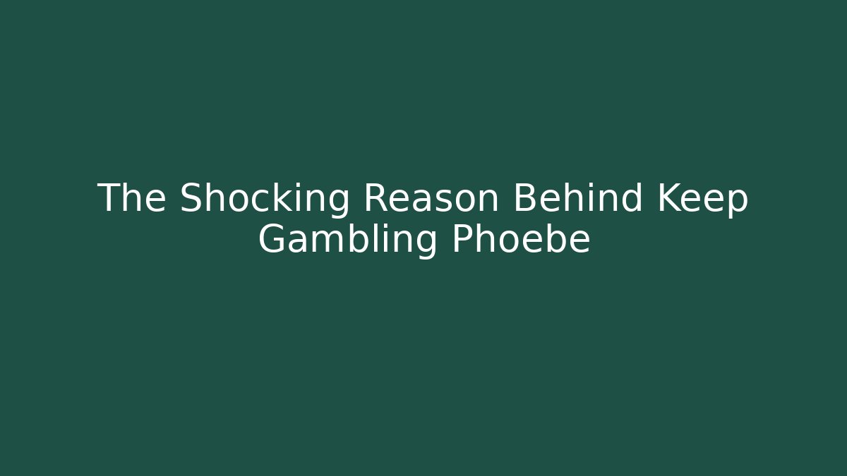 The Shocking Reason Behind Keep Gambling Phoebe