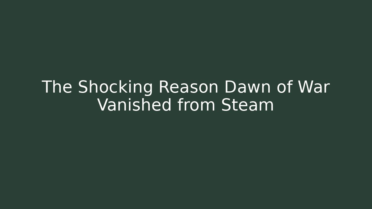 The Shocking Reason Dawn of War Vanished from Steam