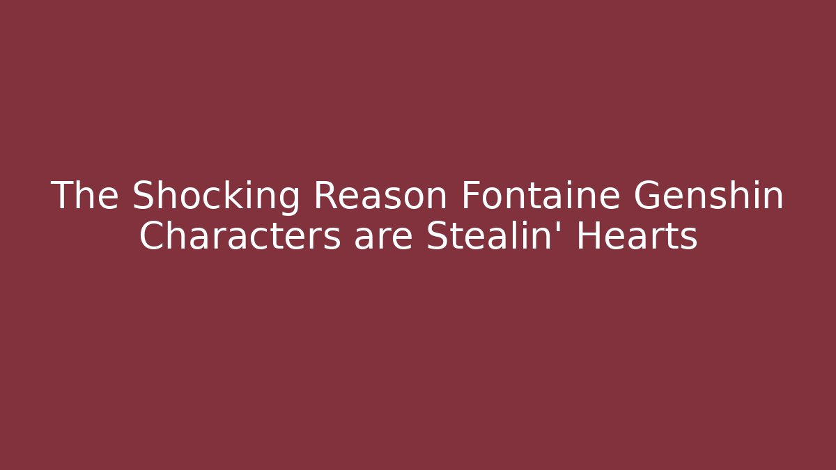 The Shocking Reason Fontaine Genshin Characters are Stealin' Hearts
