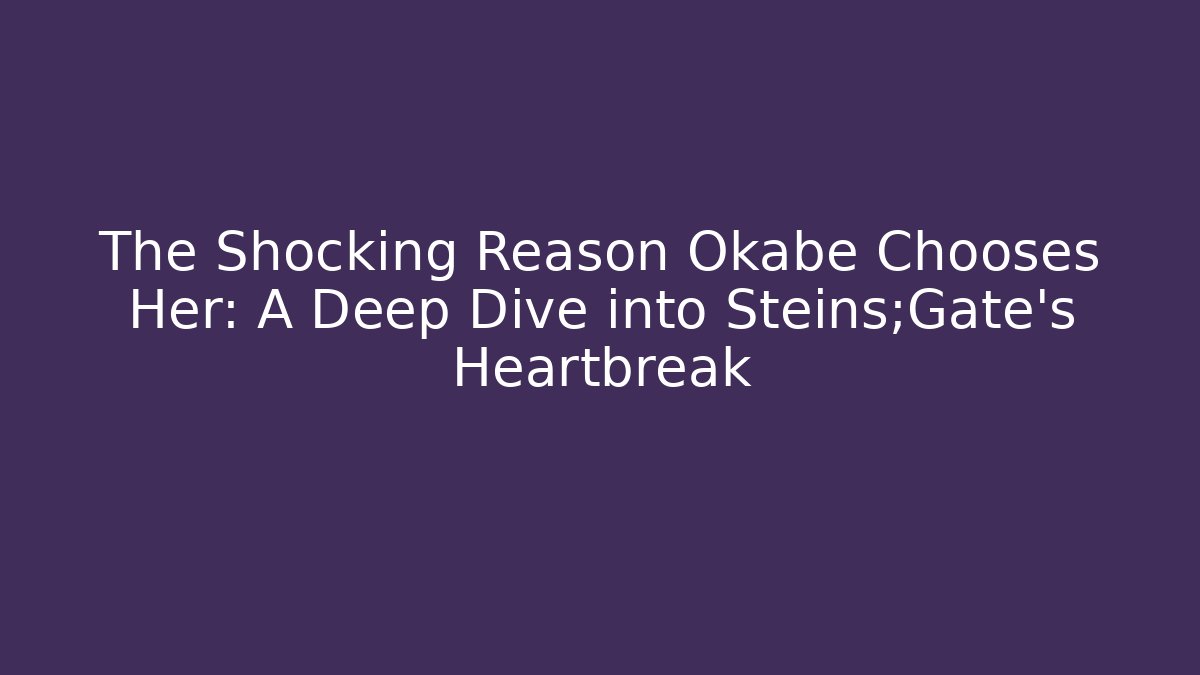The Shocking Reason Okabe Chooses Her: A Deep Dive into Steins;Gate's Heartbreak