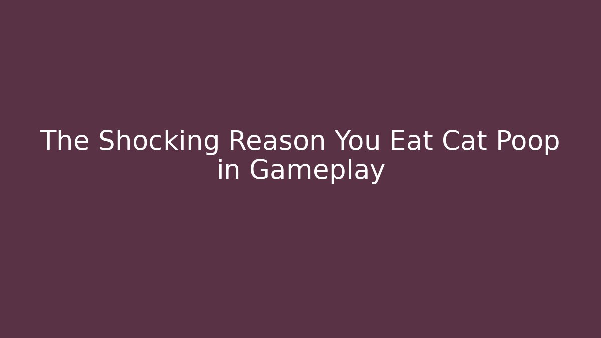 The Shocking Reason You Eat Cat Poop in Gameplay