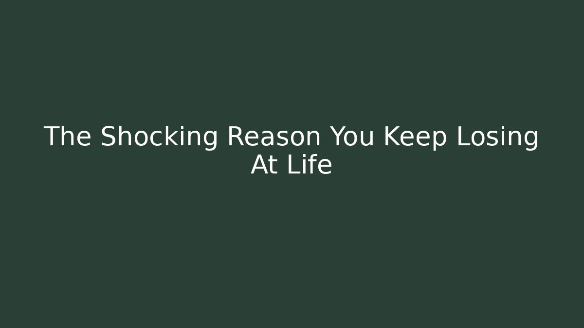 The Shocking Reason You Keep Losing At Life