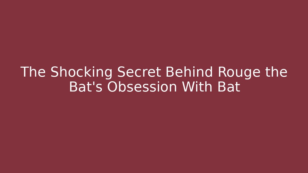 The Shocking Secret Behind Rouge the Bat's Obsession With Bat