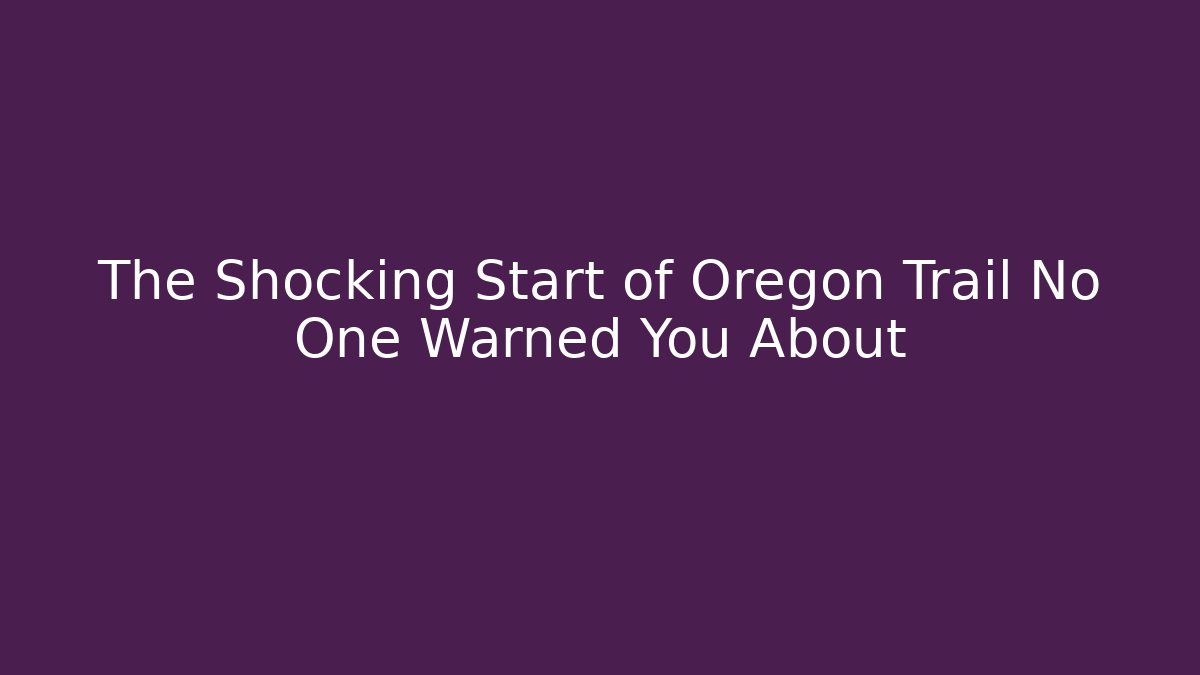 The Shocking Start of Oregon Trail No One Warned You About