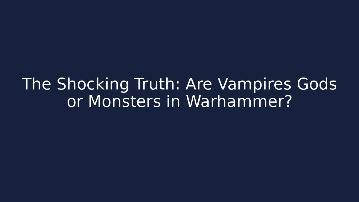 The Shocking Truth: Are Vampires Gods or Monsters in Warhammer?