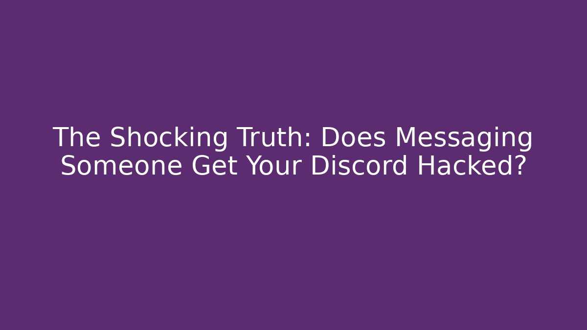 The Shocking Truth: Does Messaging Someone Get Your Discord Hacked?