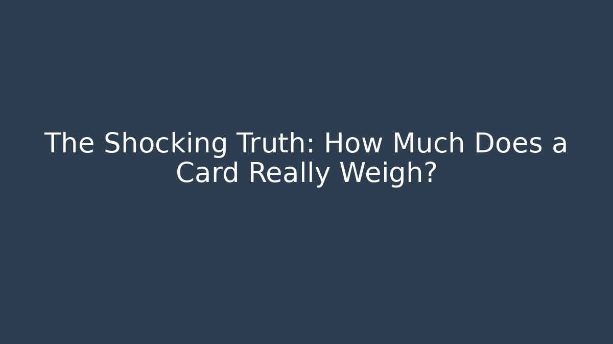 The Shocking Truth: How Much Does a Card Really Weigh?