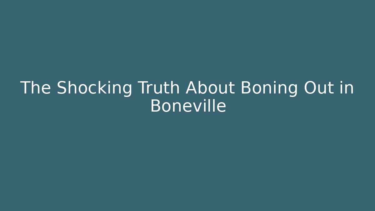 The Shocking Truth About Boning Out in Boneville