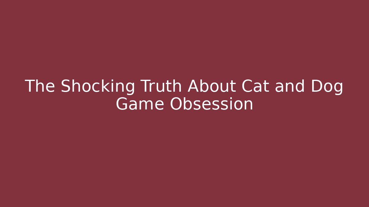 The Shocking Truth About Cat and Dog Game Obsession