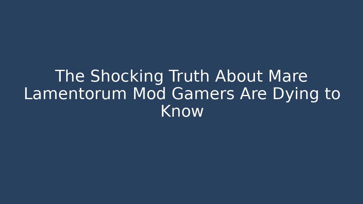 The Shocking Truth About Mare Lamentorum Mod Gamers Are Dying to Know