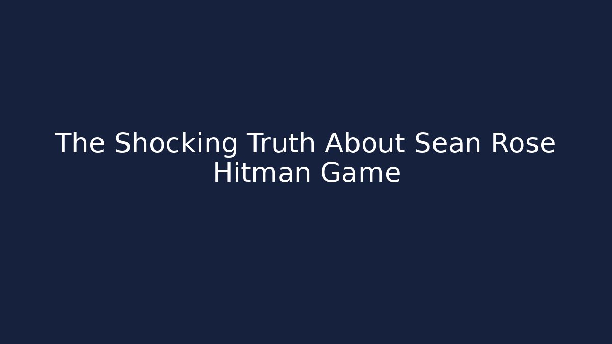 The Shocking Truth About Sean Rose Hitman Game