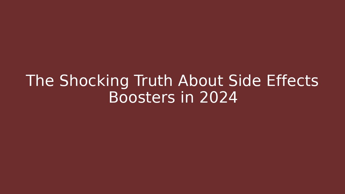 The Shocking Truth About Side Effects Boosters in 2024