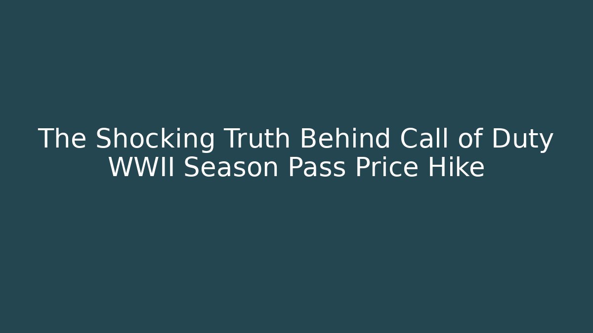 The Shocking Truth Behind Call of Duty WWII Season Pass Price Hike