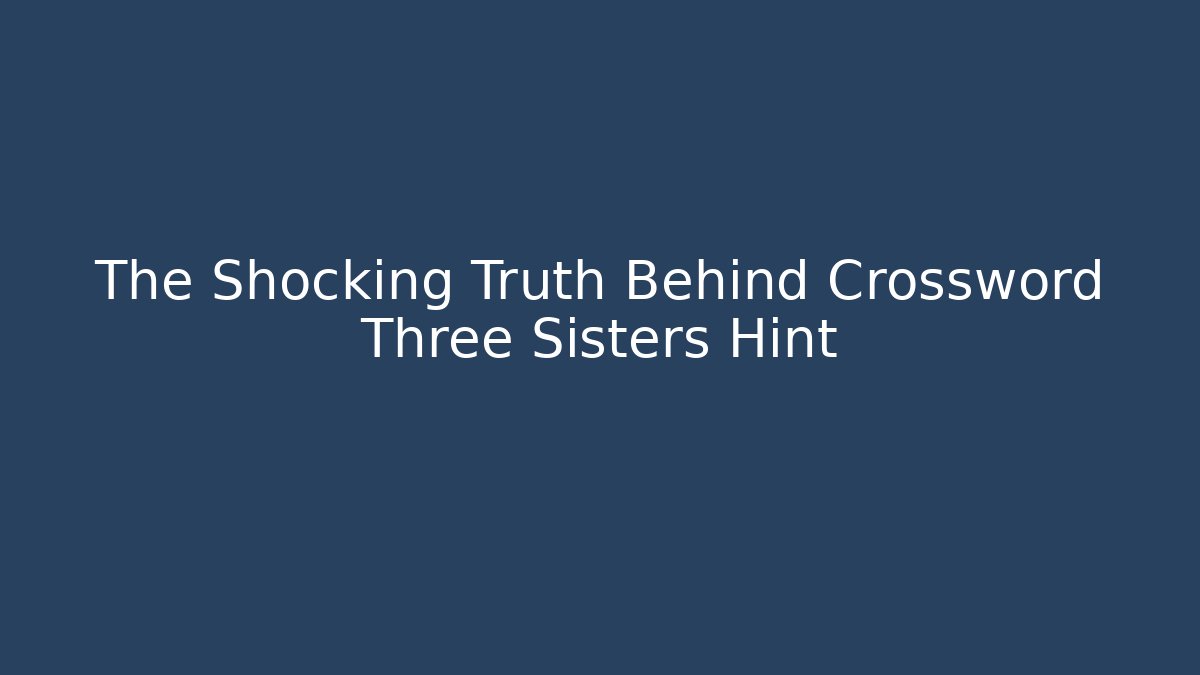 The Shocking Truth Behind Crossword Three Sisters Hint